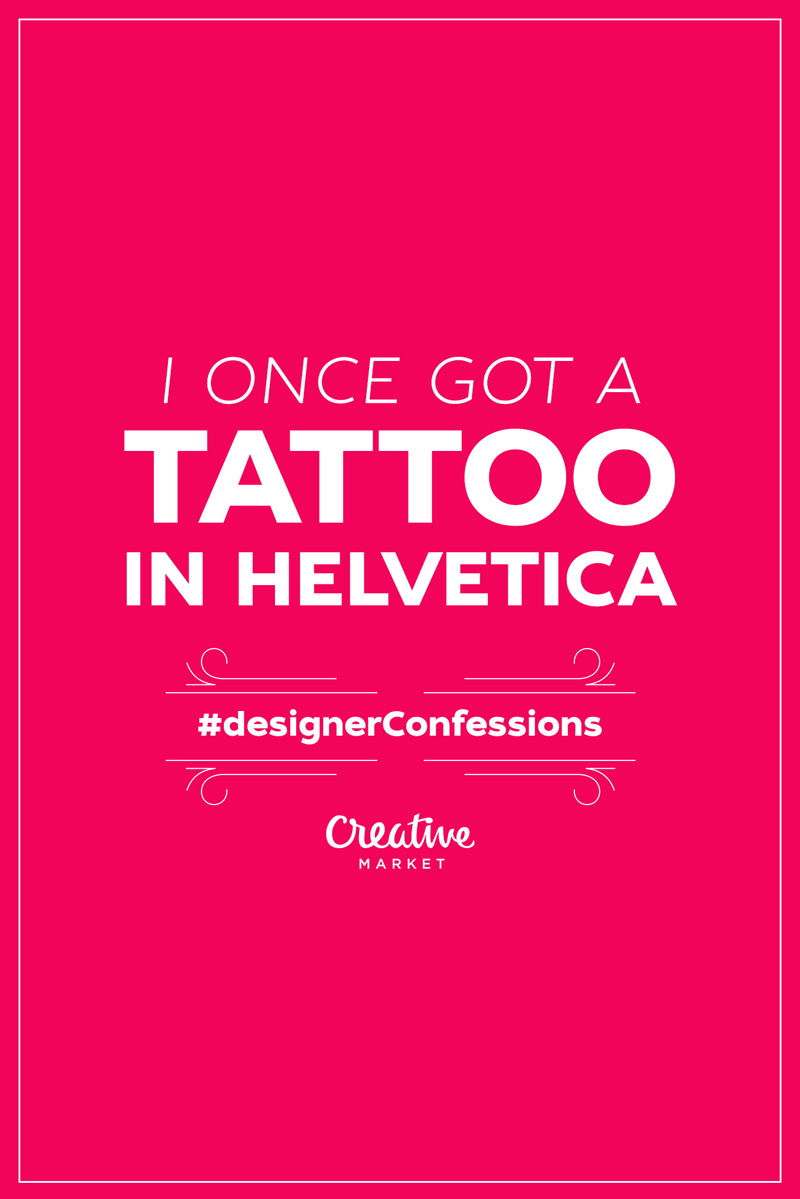 designerConfessions-4 i once got a tattoo in helvetica