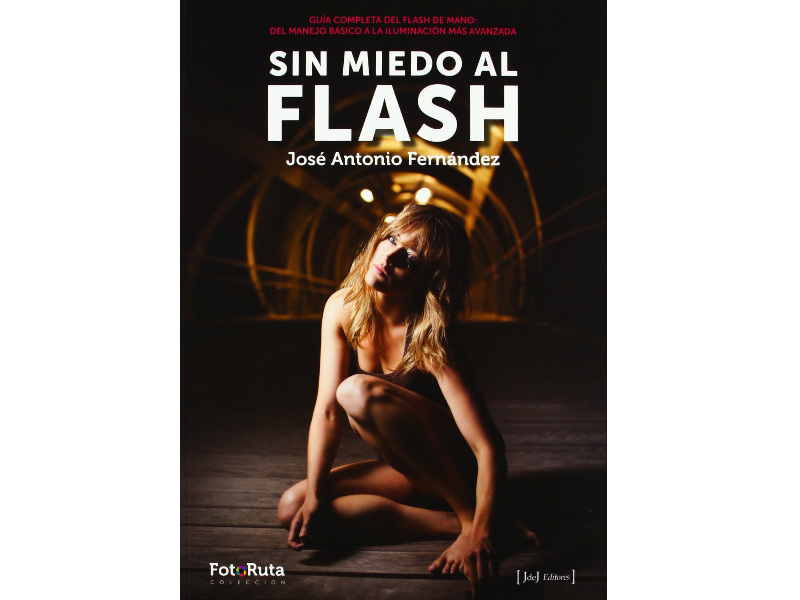Sin Miedo al Flash de José Antonio Fernández demuestra como utilizar esta herramienta a favor y dar más de lo que los fotógrafos creen.